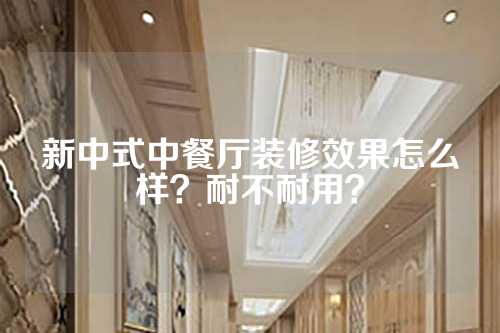 新中式中餐厅装修效果怎么样？耐不耐用？