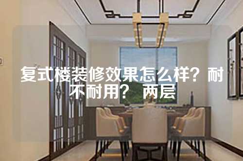 复式楼装修效果怎么样？耐不耐用？ 两层