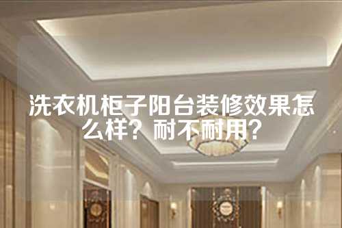 洗衣机柜子阳台装修效果怎么样？耐不耐用？