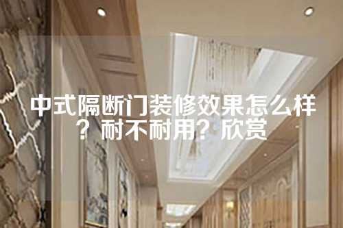 中式隔断门装修效果怎么样？耐不耐用？欣赏