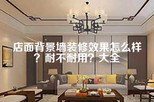 店面背景墙装修效果怎么样？耐不耐用？大全