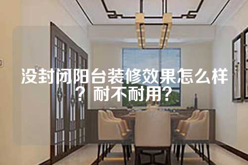 没封闭阳台装修效果怎么样？耐不耐用？